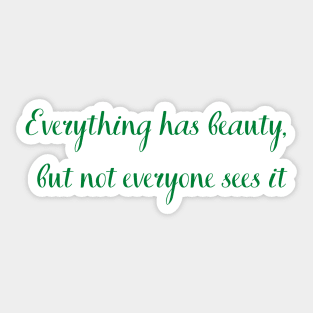 Everything has beauty but not everyone sees it Sticker